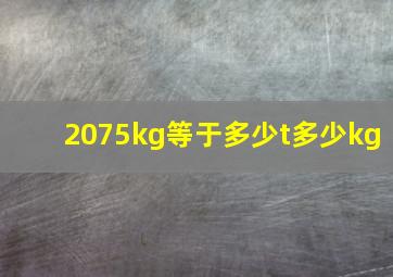 2075kg等于多少t多少kg