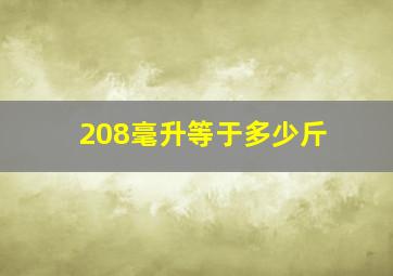 208毫升等于多少斤