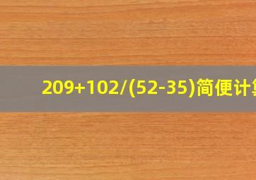 209+102/(52-35)简便计算