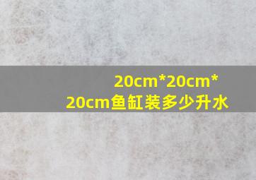 20cm*20cm*20cm鱼缸装多少升水