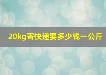 20kg寄快递要多少钱一公斤