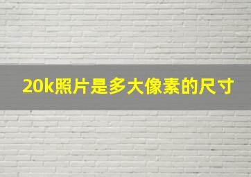 20k照片是多大像素的尺寸