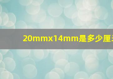 20mmx14mm是多少厘米