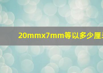 20mmx7mm等以多少厘米