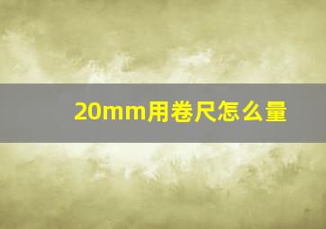 20mm用卷尺怎么量