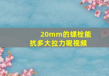 20mm的螺栓能抗多大拉力呢视频