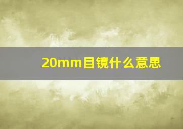 20mm目镜什么意思