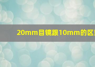 20mm目镜跟10mm的区别