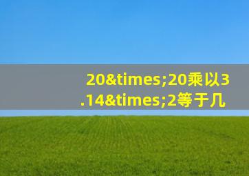 20×20乘以3.14×2等于几