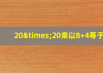 20×20乘以8+4等于几