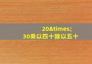 20×30乘以四十除以五十