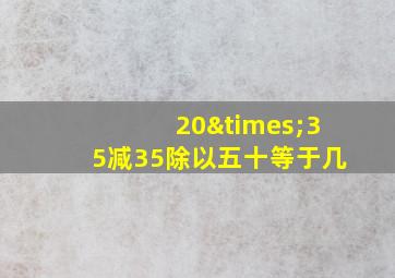 20×35减35除以五十等于几