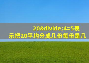 20÷4=5表示把20平均分成几份每份是几