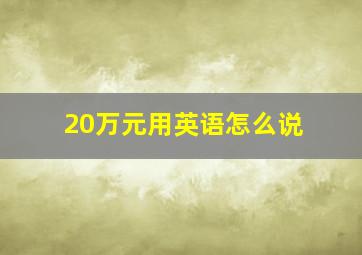 20万元用英语怎么说