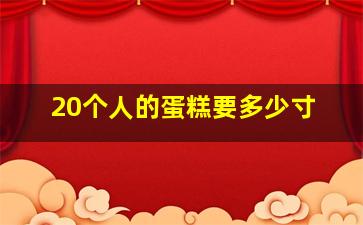 20个人的蛋糕要多少寸