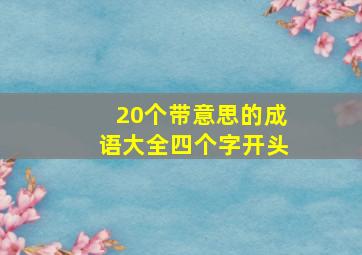 20个带意思的成语大全四个字开头