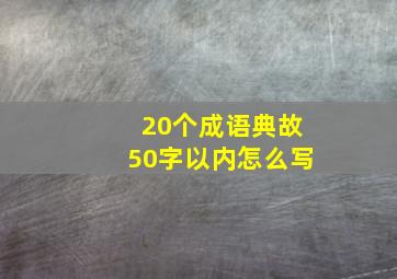 20个成语典故50字以内怎么写