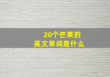 20个芒果的英文单词是什么