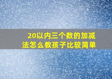 20以内三个数的加减法怎么教孩子比较简单