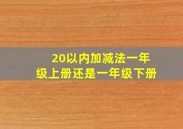 20以内加减法一年级上册还是一年级下册