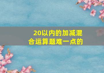 20以内的加减混合运算题难一点的