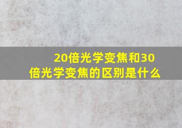 20倍光学变焦和30倍光学变焦的区别是什么