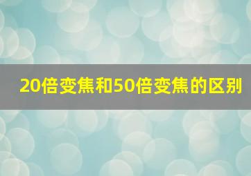 20倍变焦和50倍变焦的区别