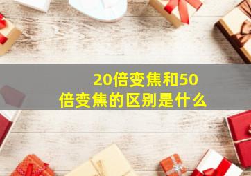 20倍变焦和50倍变焦的区别是什么