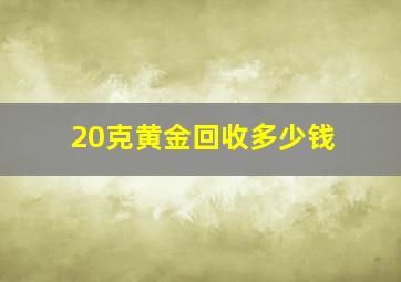 20克黄金回收多少钱