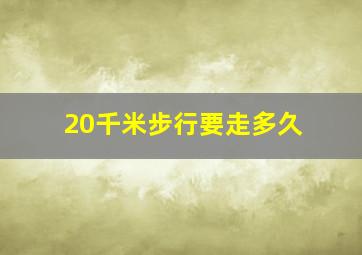 20千米步行要走多久