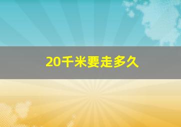 20千米要走多久