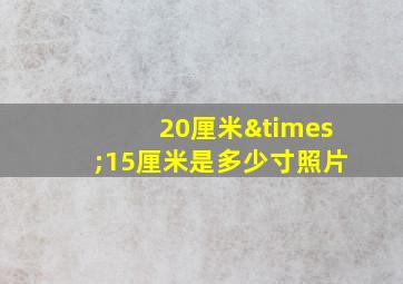 20厘米×15厘米是多少寸照片