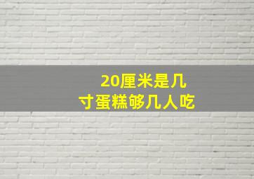 20厘米是几寸蛋糕够几人吃