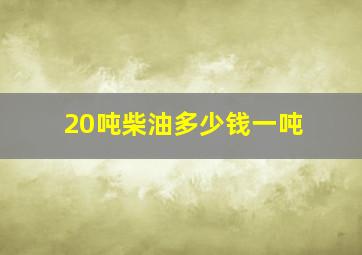 20吨柴油多少钱一吨