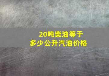 20吨柴油等于多少公升汽油价格