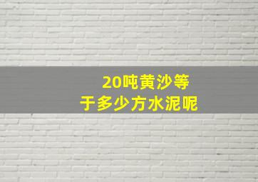 20吨黄沙等于多少方水泥呢