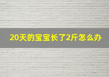 20天的宝宝长了2斤怎么办