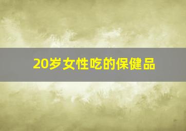 20岁女性吃的保健品