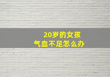 20岁的女孩气血不足怎么办