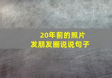 20年前的照片发朋友圈说说句子