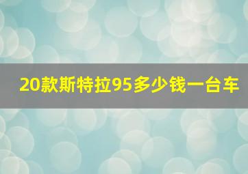 20款斯特拉95多少钱一台车