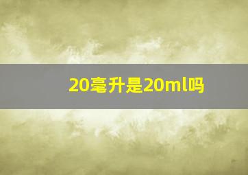 20毫升是20ml吗