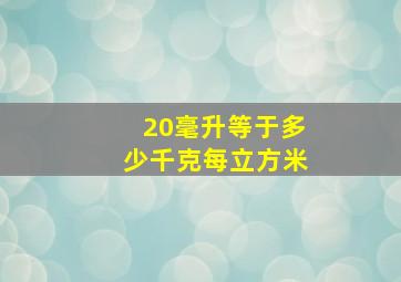 20毫升等于多少千克每立方米