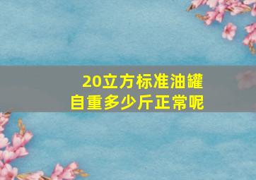 20立方标准油罐自重多少斤正常呢