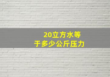 20立方水等于多少公斤压力