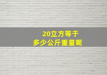 20立方等于多少公斤重量呢