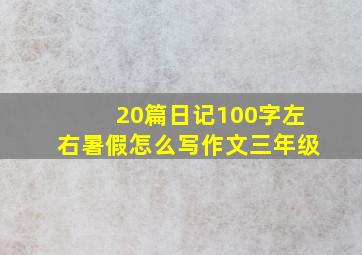 20篇日记100字左右暑假怎么写作文三年级