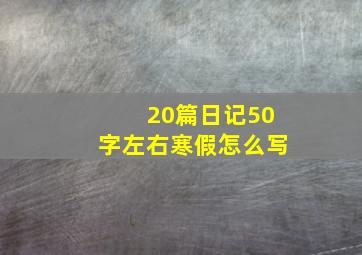 20篇日记50字左右寒假怎么写