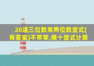 20道三位数乘两位数竖式(有答案)不带零,横十竖式计算