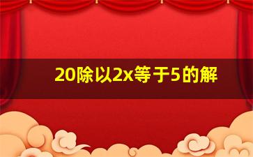 20除以2x等于5的解